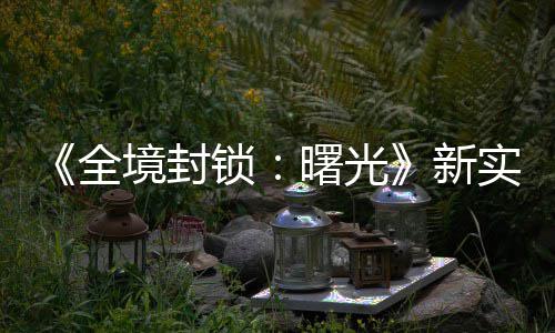 境封击R新全 免锁曙光实机陆P演示已登费射
