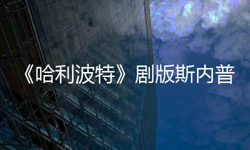 特剧版悬空普演曝片骑扫帚时斯内事摔落哈利波员自场糗