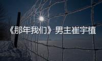 《那年我们》男主崔宇植想和金多美拿最佳情侣奖