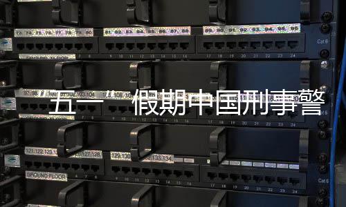 同比假期警情刑事下降中国五一