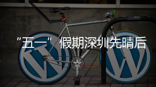 假期先晴五深圳后雨一