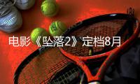 电影《坠落2》定档8月 《坠落3》也已获批