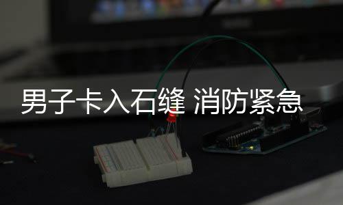 急救 消石缝男子援防紧卡入