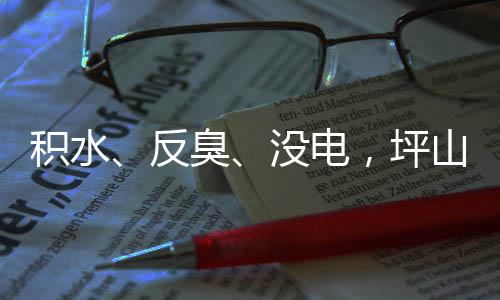 部门积水监督小区，坪遭投主管整改没电山一诉，到位回应会臭反
