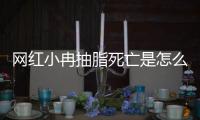网红小冉抽脂死亡是怎么回事 小冉抽脂手术全过程回顾