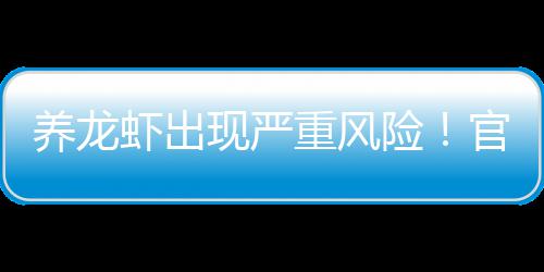 提醒紧急虾出现严险重风官方关于养龙发布