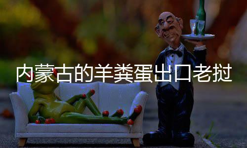 饽饽古的挝变蛋出内蒙羊粪成香口老