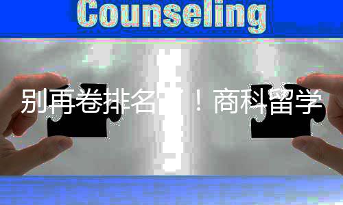 别再比名卷排学选校，选对校更重要名了商赛道科留