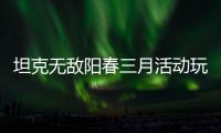 坦克无敌阳春三月活动玩法攻略