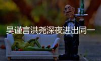 吴谨言洪尧深夜进出同一单元楼 两人曾传出过绯闻