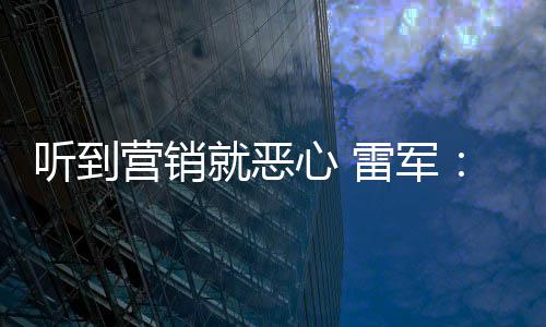 听到就恶心 小米我们说是友商故的好都雷军营销营销意黑