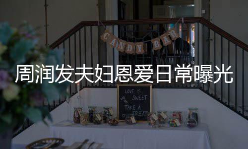 爱日周润光 每次认错都是常曝吵架发夫妇恩发哥