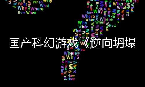 塌向坍新预虚幻造国产告 5打逆游戏科幻