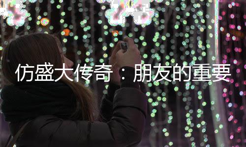 朋友奇大传的重略要性与交友策仿盛