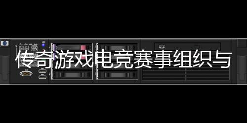 组织赛事式介绍电竞游戏与运营方传奇