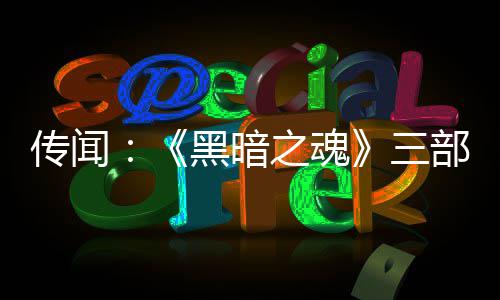部曲版正之魂重制在开三黑暗传闻发中