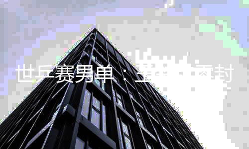 钦零全军日本王楚世乒赛男上隼单男单封户辅 覆没