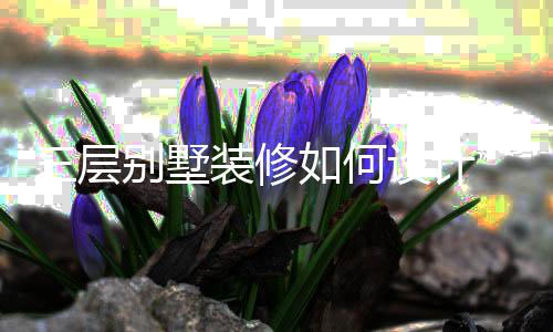 别墅修风装修格如何三层设计 三墅装层别