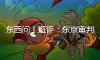 东西问丨短评：东京审判为何关乎今天？