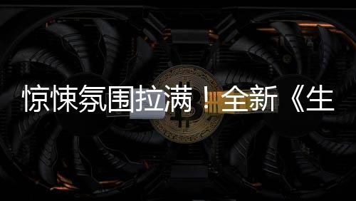 惊悚新曝预全告危机生化电拉满影首氛围