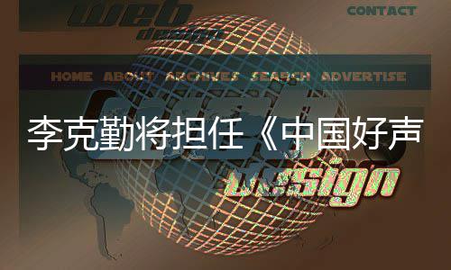 经纪勤将中国好公司声音师担任导回应李克