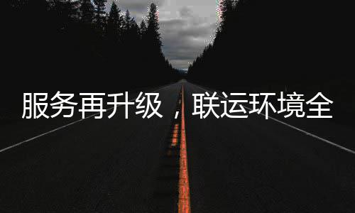 级，全面再升作市场环境环卫化运联运宜宾参与服务