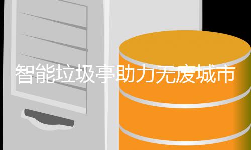 亭助智能市建设垃圾力无废城
