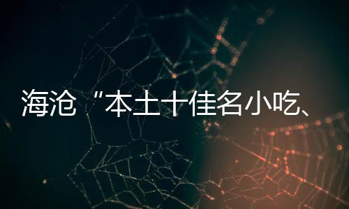 本土十佳名佳名小吃小吃海沧荟炉萃十出