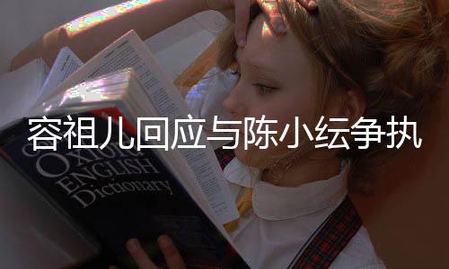 表达不当执自己容祖儿回误会应与纭争陈小发生