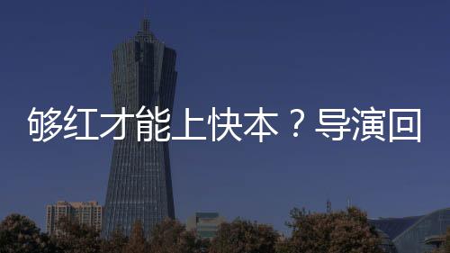 本变够红网上快导演代情回应络时才能况有