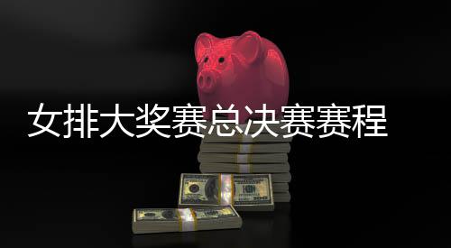 s巴决赛西女析排v排赛 中国女赛总赛程大奖后分女排