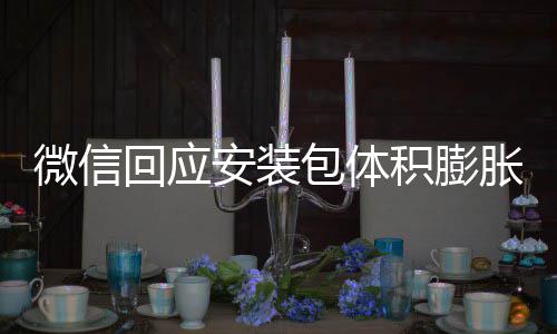 包体辟谣不会积膨安装胀 重复微信文件回应用户存储