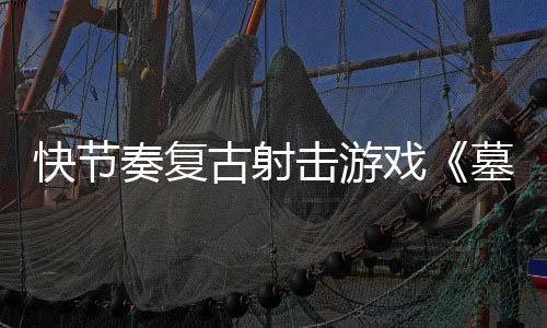 推出击游将戏奏复0正古射墓王1日式版于5月2快节