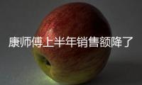 康师傅上半年销售额降了11亿 饮料和方便面都在跌