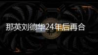 那英刘德华24年后再合作 亲密牵手对视