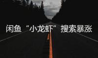 闲鱼“小龙虾”搜索暴涨1850%