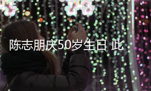被嘲朋庆着装怪异日 岁生陈志此前