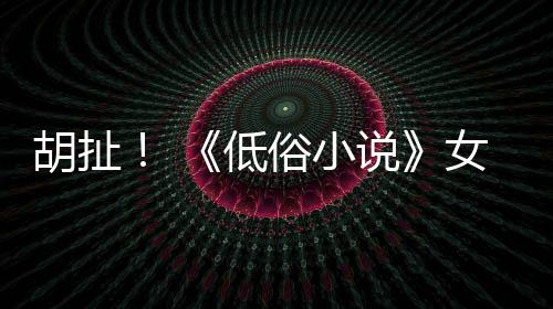 批评歧视种族俗小说低胡扯女主演员昆汀