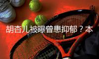 胡杏儿被曝曾患抑郁？本尊斥传闻“莫名其妙”