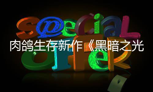 暗之新作幸存者光肉鸽日推生存黑5月出