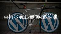 英特尔前工程师向微软泄露机密：被判处两年缓刑+罚款24.7万元！