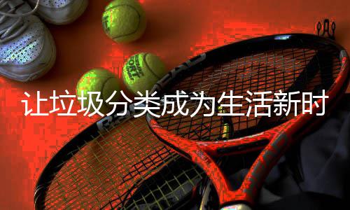 圾分让垃为生时尚活新类成