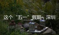 这个“五一”假期，深圳太“火”了