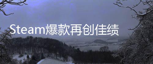 m爆体验突破绩销量启之抢先0万旅两周创佳风款再