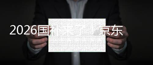 京接 至高国补面承东全单人来了0元可省